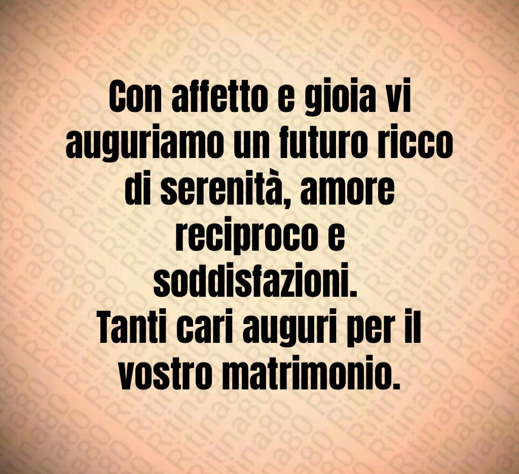Con affetto e gioia vi auguriamo un futuro ricco di serenità, amore reciproco e soddisfazioni. Tanti cari auguri per il vostro matrimonio. Con affetto e gioia vi auguriamo un futuro ricco di serenità, amore reciproco e soddisfazioni. Tanti cari auguri per il vostro matrimonio.