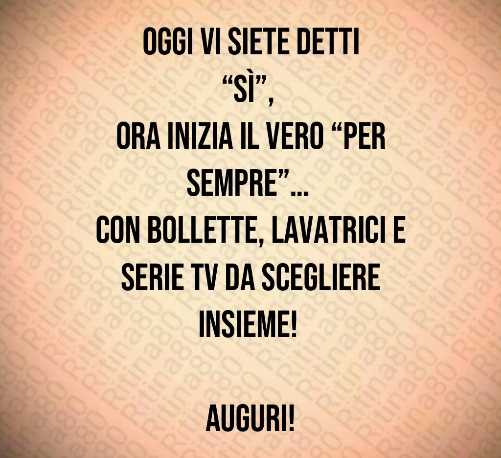 Oggi vi siete detti “sì”, ora inizia il vero “per sempre”… con bollette, lavatrici e serie tv da scegliere insieme! Auguri! Oggi vi siete detti “sì”, ora inizia il vero “per sempre”… con bollette, lavatrici e serie tv da scegliere insieme! Auguri!