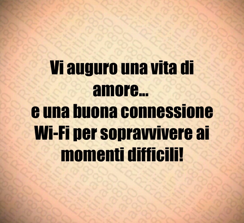 Vi auguro una vita di amore... e una buona connessione Wi-Fi per sopravvivere ai momenti difficili! Vi auguro una vita di amore... e una buona connessione Wi-Fi per sopravvivere ai momenti difficili!