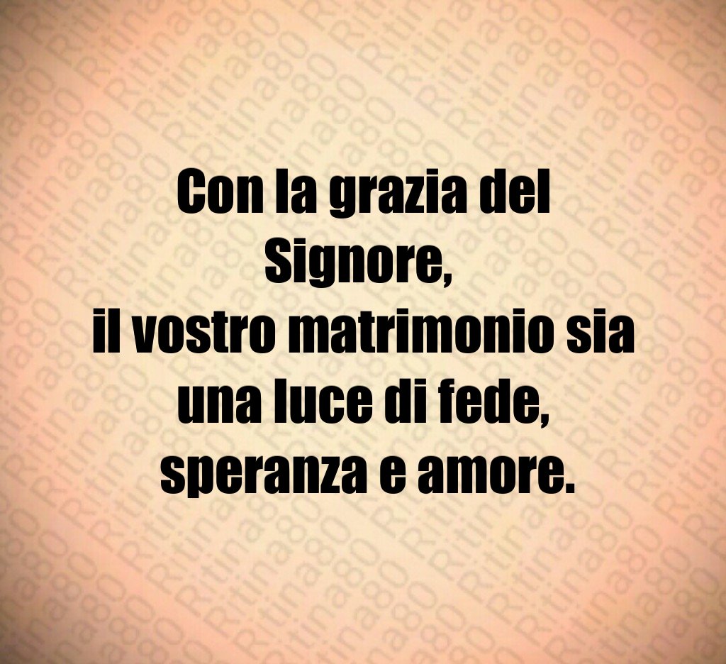Con la grazia del Signore, il vostro matrimonio sia una luce di fede, speranza e amore. Con la grazia del Signore, il vostro matrimonio sia una luce di fede, speranza e amore.