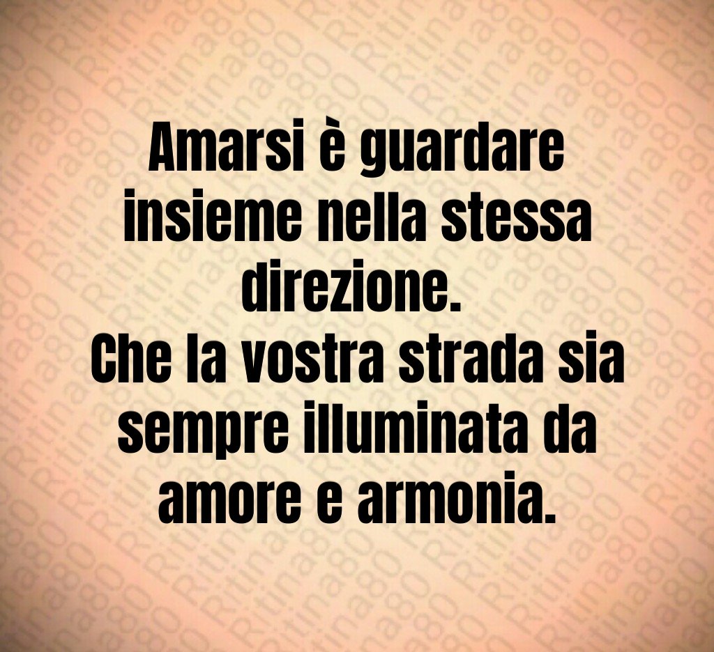 Amarsi è guardare insieme nella stessa direzione. Che la vostra strada sia sempre illuminata da amore e armonia. Amarsi è guardare insieme nella stessa direzione. Che la vostra strada sia sempre illuminata da amore e armonia.