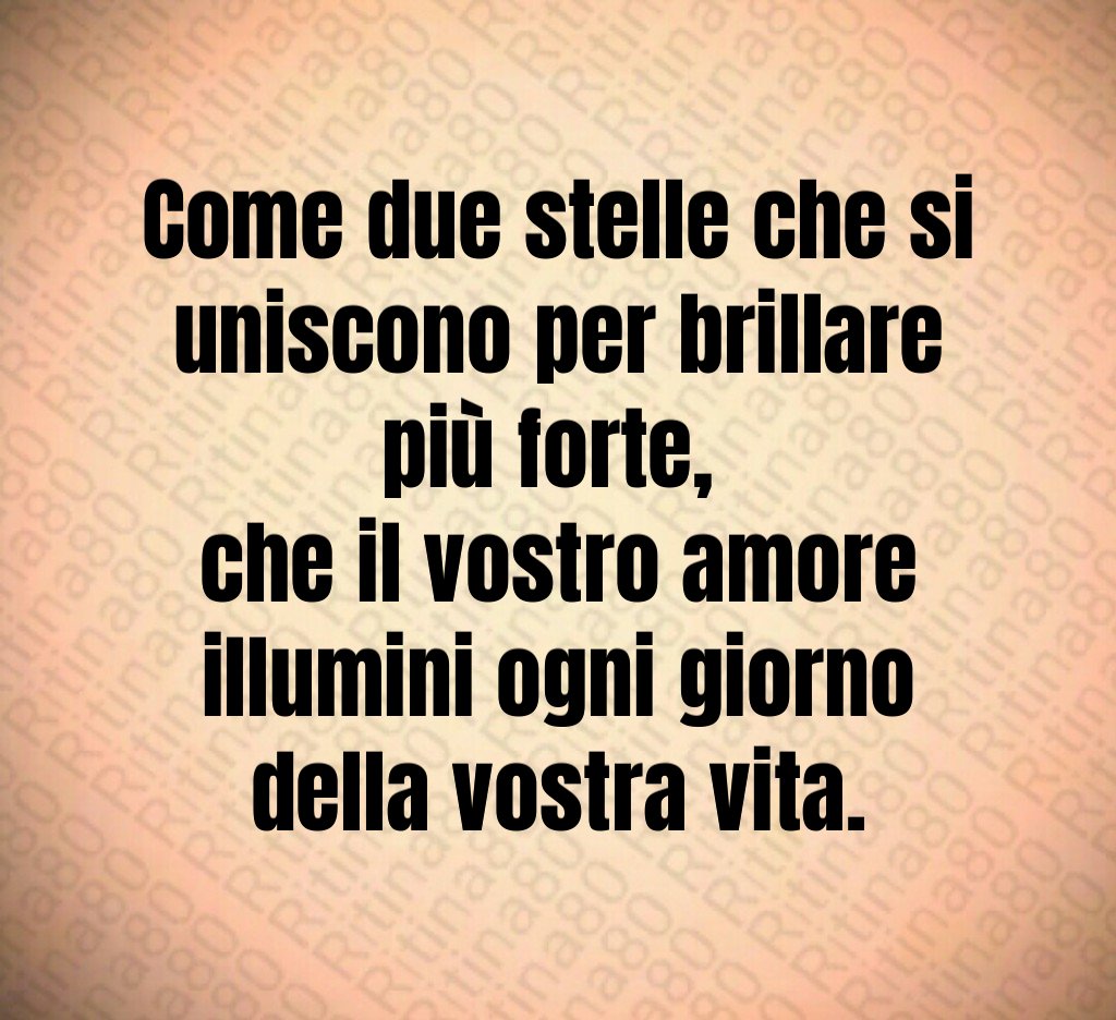 Come due stelle che si uniscono per brillare più forte, che il vostro amore illumini ogni giorno della vostra vita. Come due stelle che si uniscono per brillare più forte, che il vostro amore illumini ogni giorno della vostra vita.