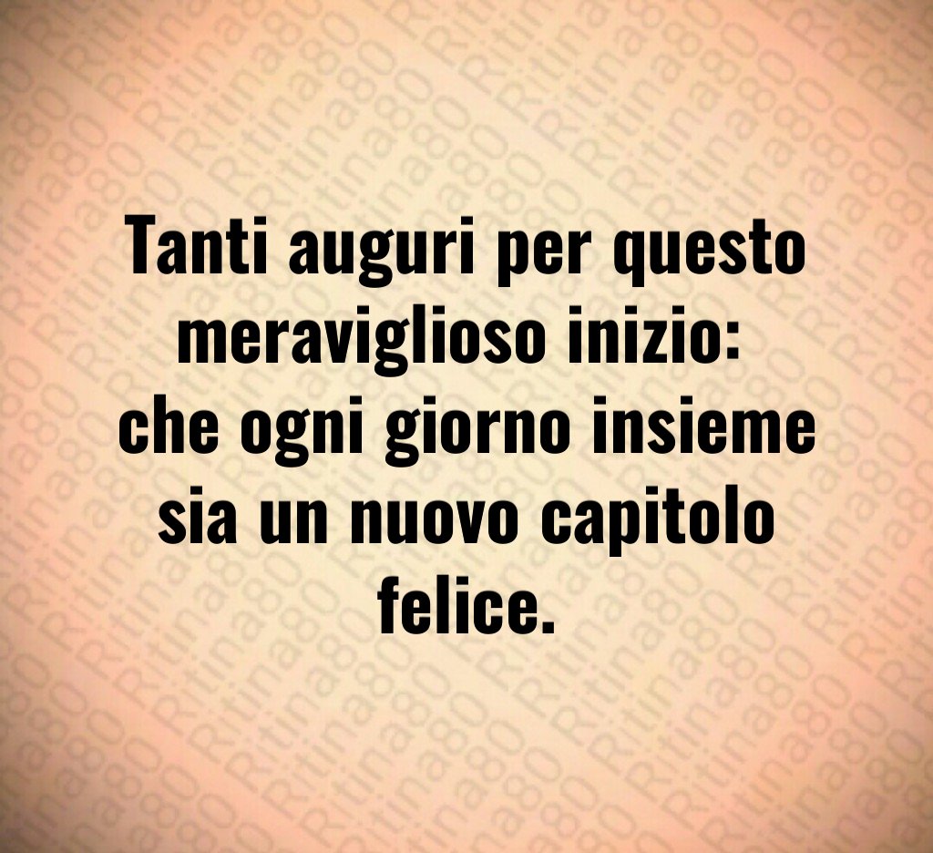 Tanti auguri per questo meraviglioso inizio: che ogni giorno insieme sia un nuovo capitolo felice. Tanti auguri per questo meraviglioso inizio: che ogni giorno insieme sia un nuovo capitolo felice.
