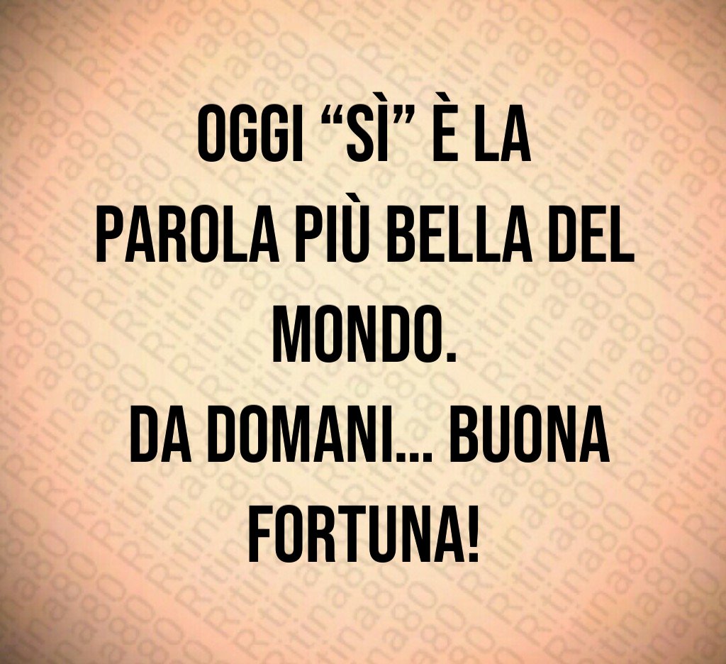 Oggi “sì” è la parola più bella del mondo. Da domani… buona fortuna! Oggi “sì” è la parola più bella del mondo. Da domani… buona fortuna!