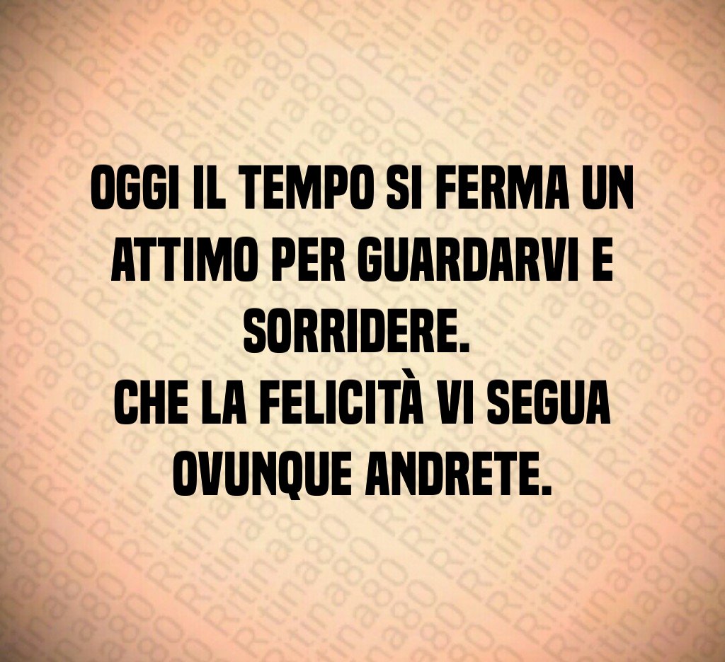 Oggi il tempo si ferma un attimo per guardarvi e sorridere. Che la felicità vi segua ovunque andrete. Oggi il tempo si ferma un attimo per guardarvi e sorridere. Che la felicità vi segua ovunque andrete.