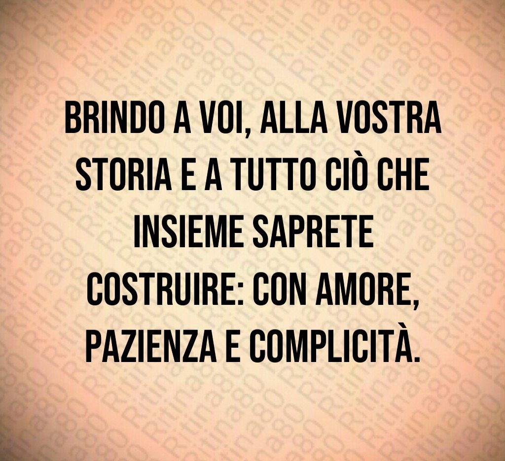 Brindo a voi, alla vostra storia e a tutto ciò che insieme saprete costruire: con amore, pazienza e complicità. Brindo a voi, alla vostra storia e a tutto ciò che insieme saprete costruire: con amore, pazienza e complicità.