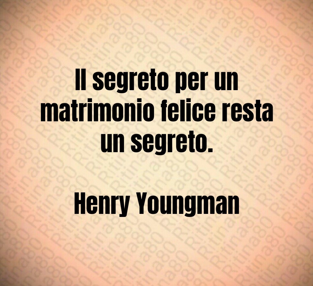 Il segreto per un matrimonio felice resta un segreto. Henry Youngman