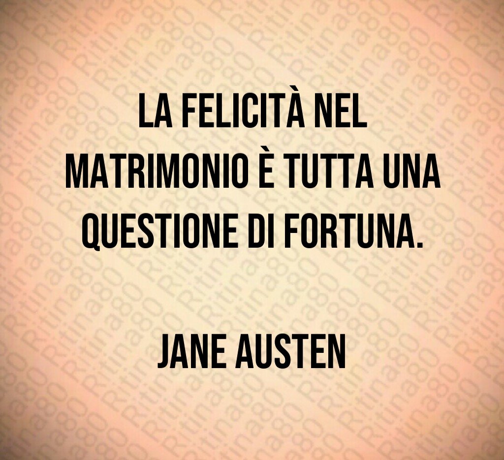 La felicità nel matrimonio è tutta una questione di fortuna. Jane Austen