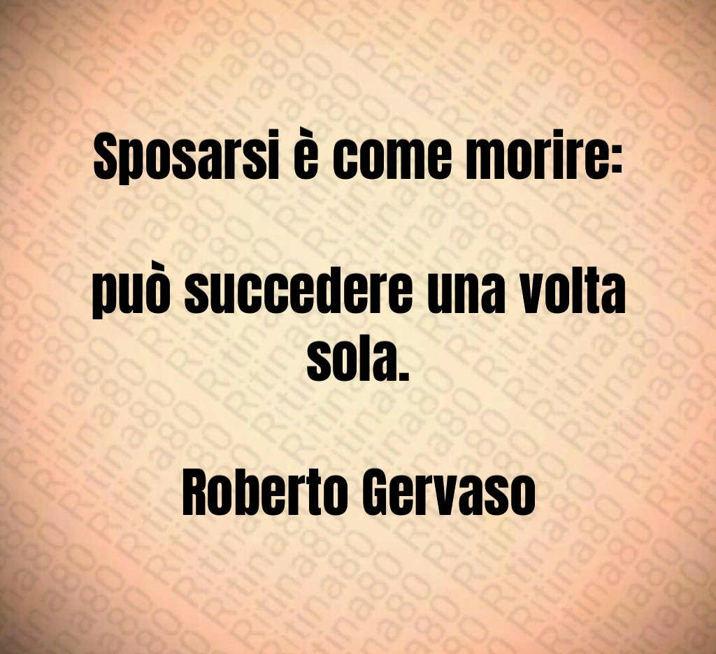 Sposarsi è come morire: può succedere una volta sola. Roberto Gervaso