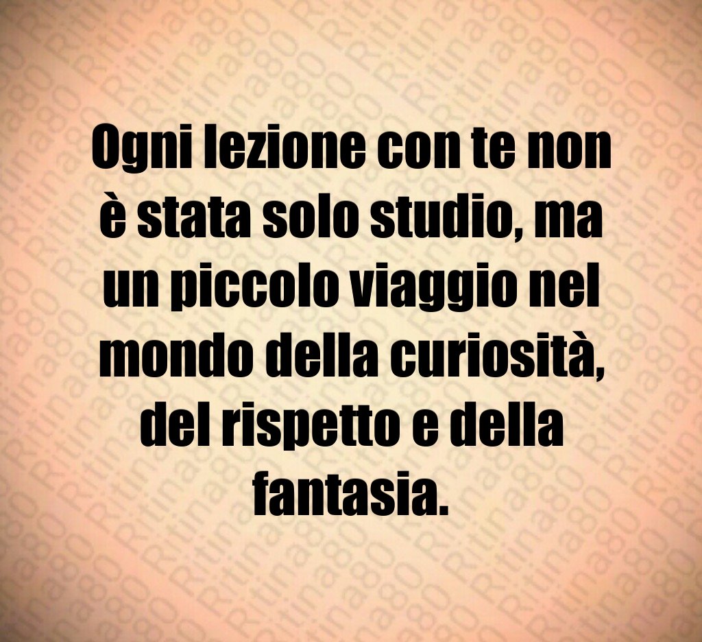 Ogni lezione con te non è stata solo studio, ma un piccolo viaggio nel mondo della curiosità, del rispetto e della fantasia. Ogni lezione con te non è stata solo studio, ma un piccolo viaggio nel mondo della curiosità, del rispetto e della fantasia.