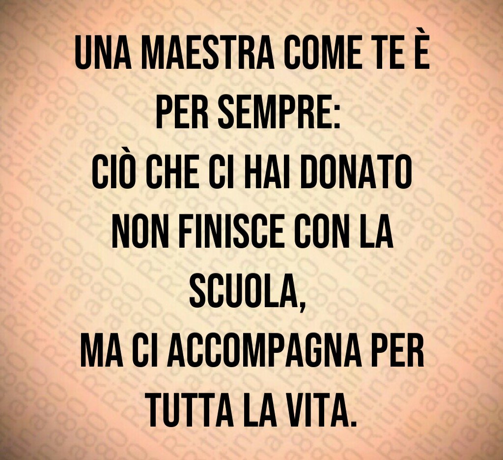 Una maestra come te è per sempre: ciò che ci hai donato non finisce con la scuola, ma ci accompagna per tutta la vita. Una maestra come te è per sempre: ciò che ci hai donato non finisce con la scuola, ma ci accompagna per tutta la vita.