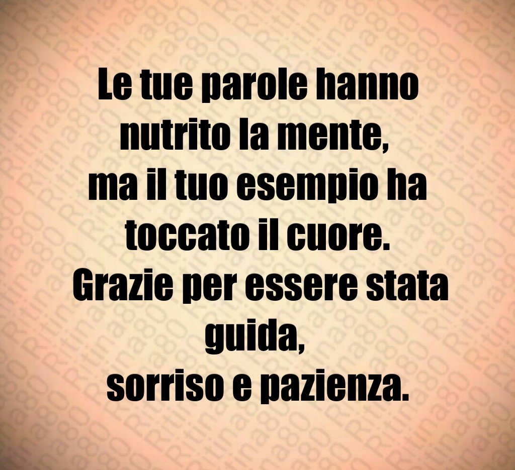 Le tue parole hanno nutrito la mente, ma il tuo esempio ha toccato il cuore. Grazie per essere stata guida, sorriso e pazienza. Le tue parole hanno nutrito la mente, ma il tuo esempio ha toccato il cuore. Grazie per essere stata guida, sorriso e pazienza.