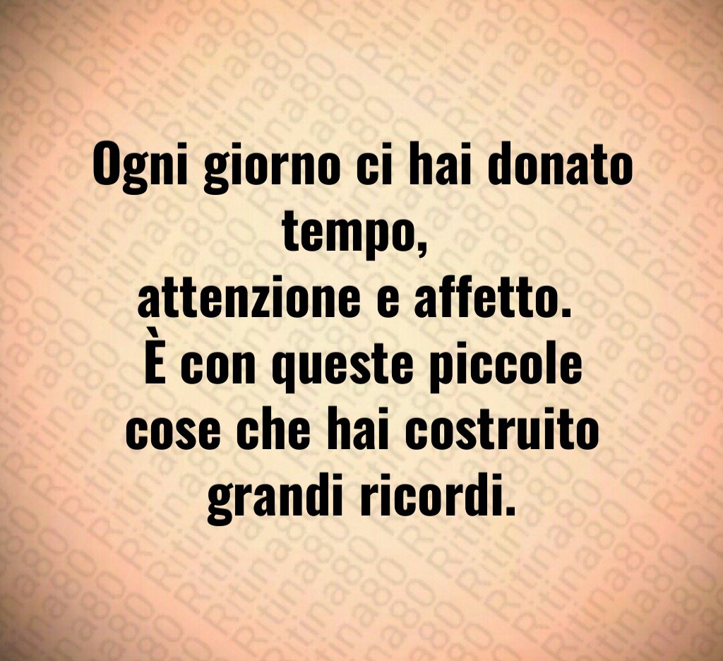 Ogni giorno ci hai donato tempo, attenzione e affetto. È con queste piccole cose che hai costruito grandi ricordi. Ogni giorno ci hai donato tempo, attenzione e affetto. È con queste piccole cose che hai costruito grandi ricordi.