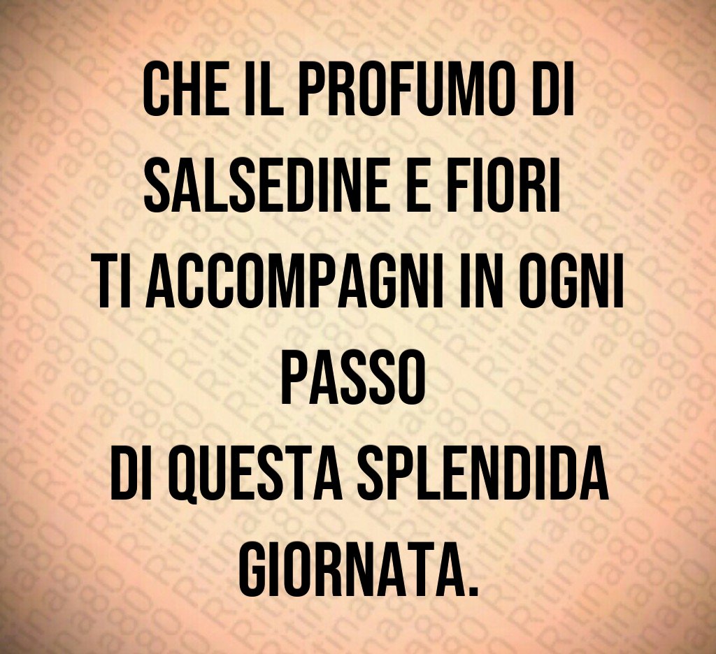 Che il profumo di salsedine e fiori ti accompagni in ogni passo di questa splendida giornata.