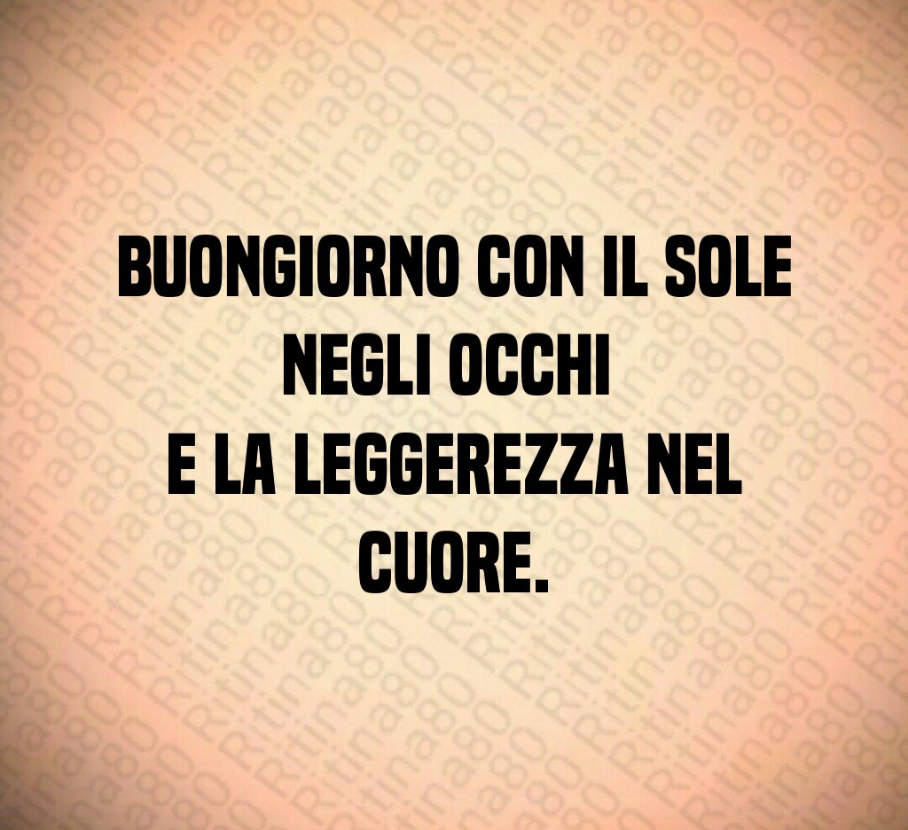 Buongiorno con il sole negli occhi e la leggerezza nel cuore.