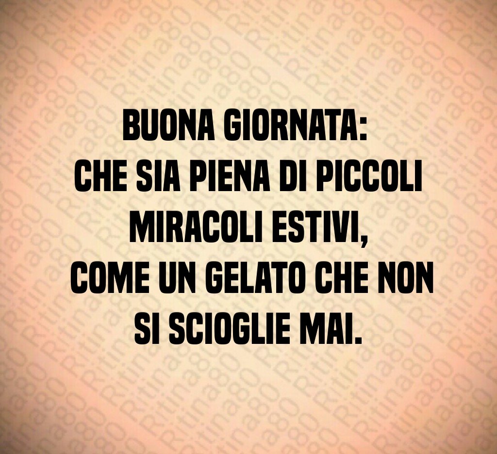 Buona giornata: che sia piena di piccoli miracoli estivi, come un gelato che non si scioglie mai.