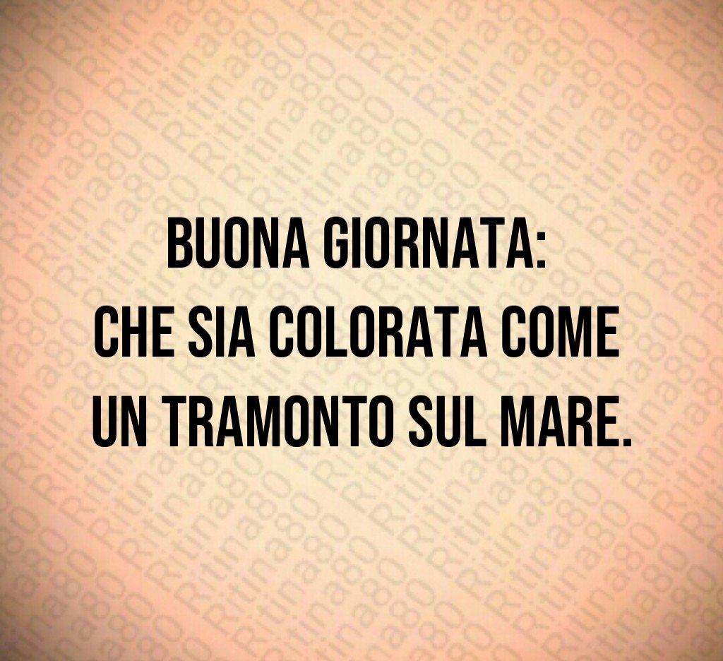 Buona giornata: che sia colorata come un tramonto sul mare.