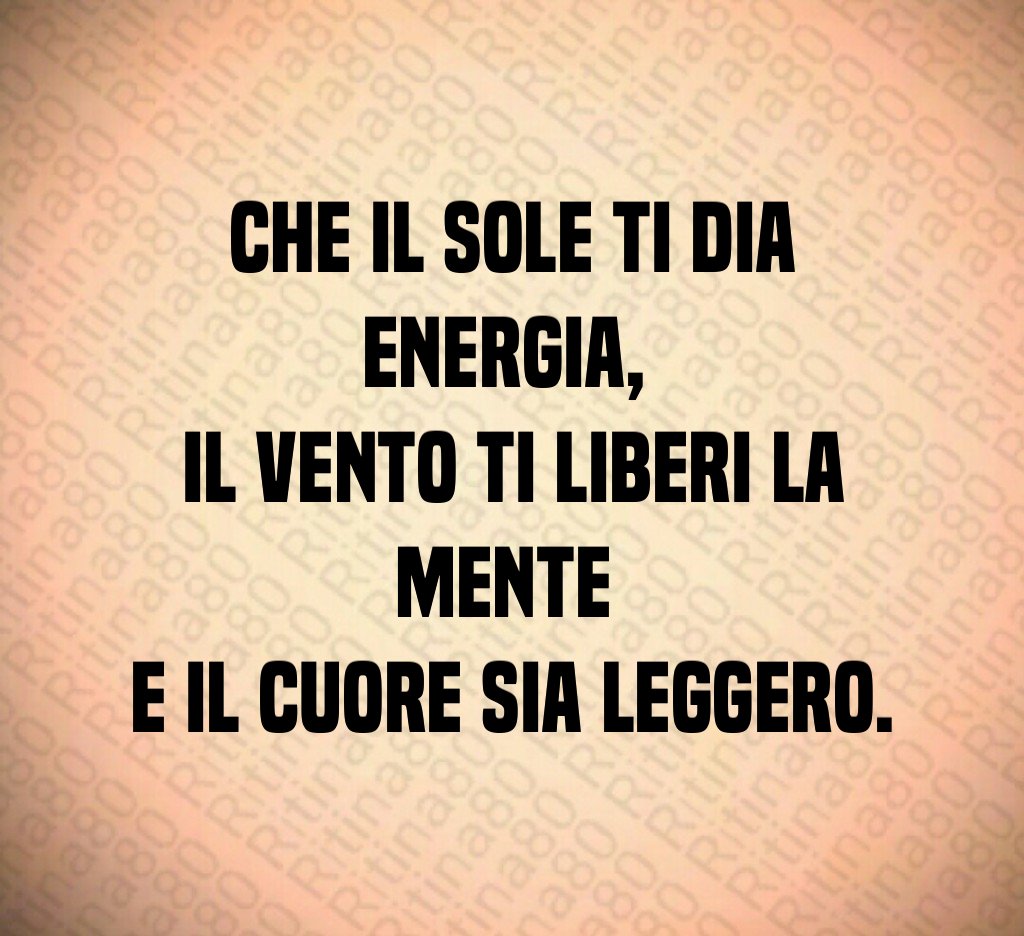 Che il sole ti dia energia, il vento ti liberi la mente e il cuore sia leggero.