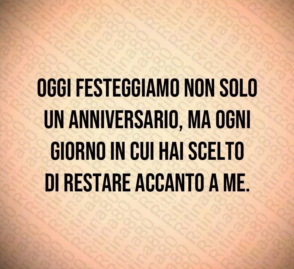 Oggi festeggiamo non solo un anniversario, ma ogni giorno in cui hai scelto di restare accanto a me. Oggi festeggiamo non solo un anniversario, ma ogni giorno in cui hai scelto di restare accanto a me.