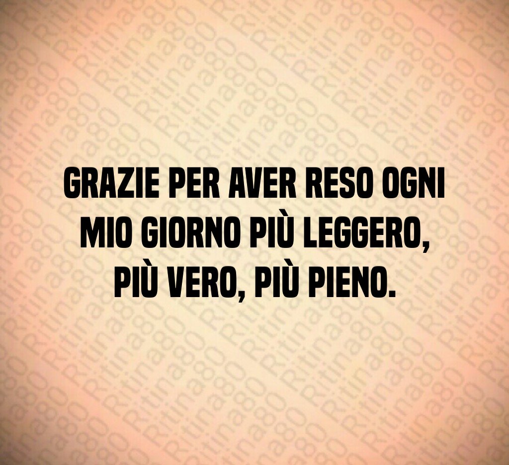 Grazie per aver reso ogni mio giorno più leggero, più vero, più pieno. Grazie per aver reso ogni mio giorno più leggero, più vero, più pieno.