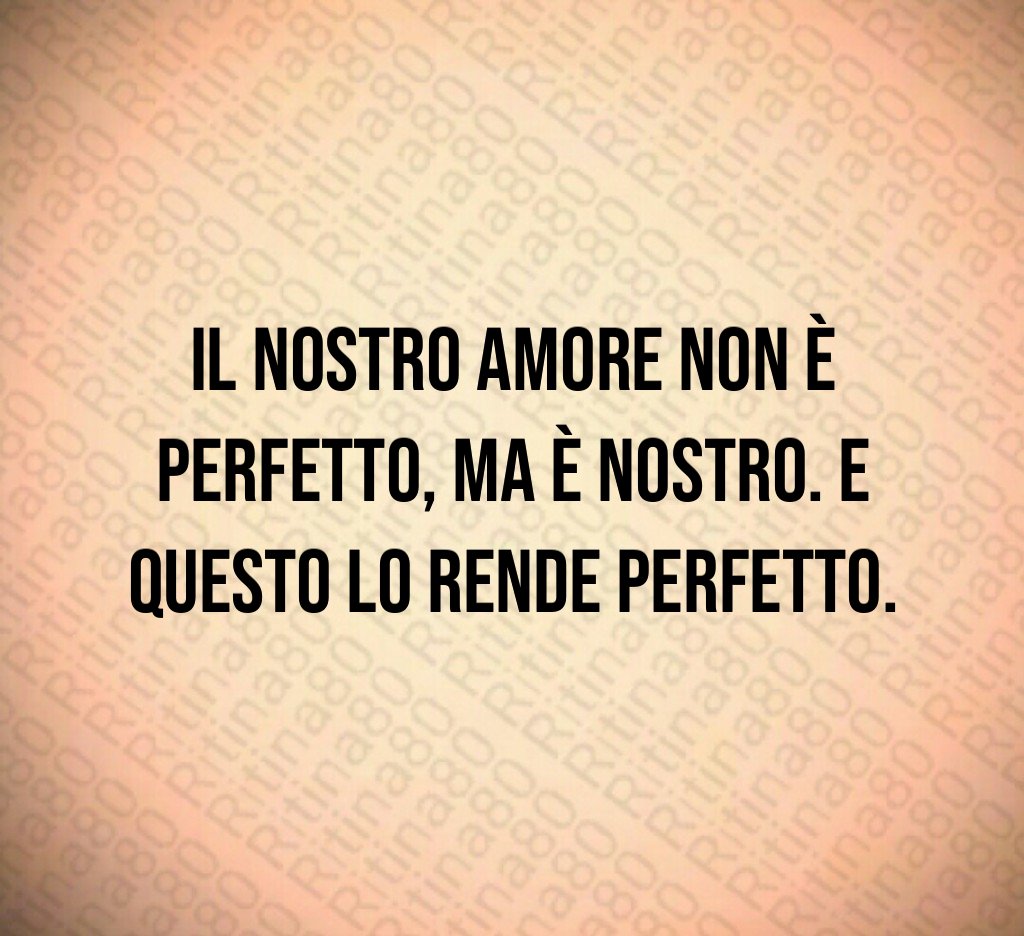 Il nostro amore non è perfetto, ma è nostro. E questo lo rende perfetto. Il nostro amore non è perfetto, ma è nostro. E questo lo rende perfetto.