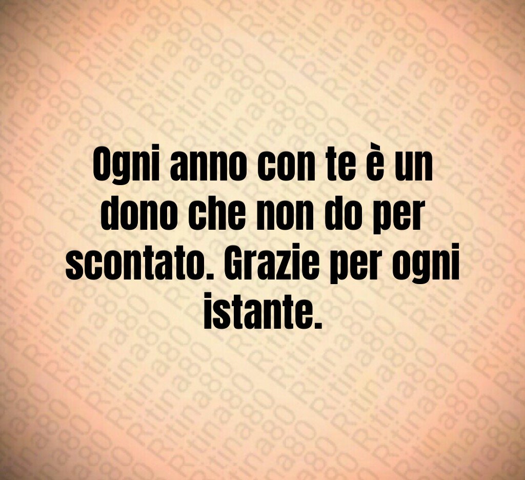 Ogni anno con te è un dono che non do per scontato. Grazie per ogni istante. Ogni anno con te è un dono che non do per scontato. Grazie per ogni istante.
