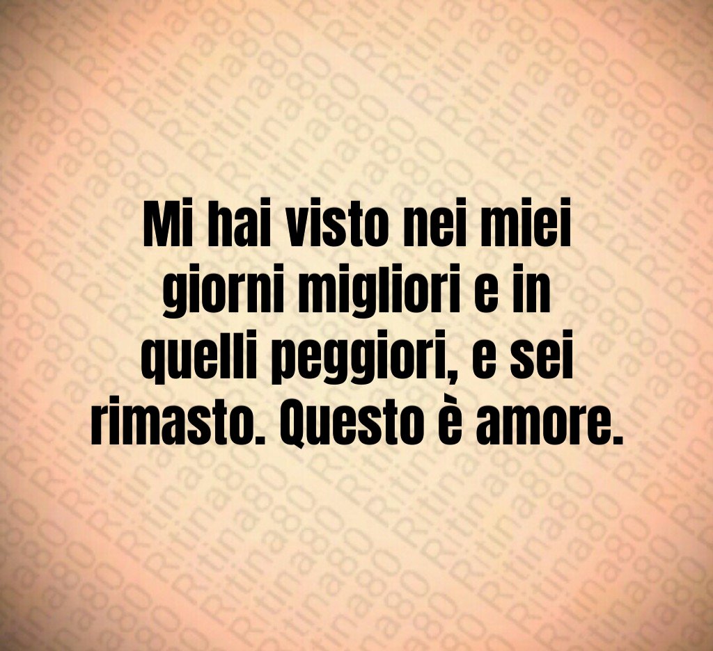 Mi hai visto nei miei giorni migliori e in quelli peggiori, e sei rimasto. Questo è amore. Mi hai visto nei miei giorni migliori e in quelli peggiori, e sei rimasto. Questo è amore.