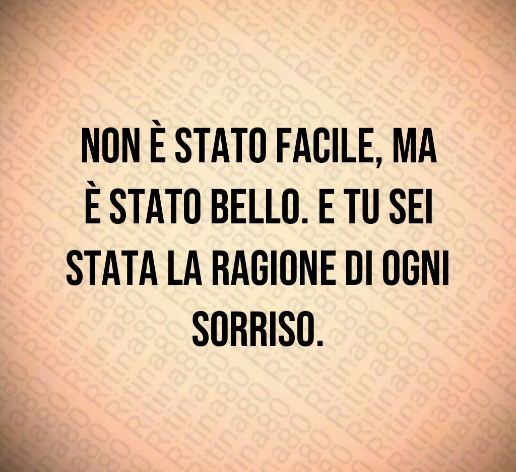 Non è stato facile, ma è stato bello. E tu sei stata la ragione di ogni sorriso. Non è stato facile, ma è stato bello. E tu sei stata la ragione di ogni sorriso.