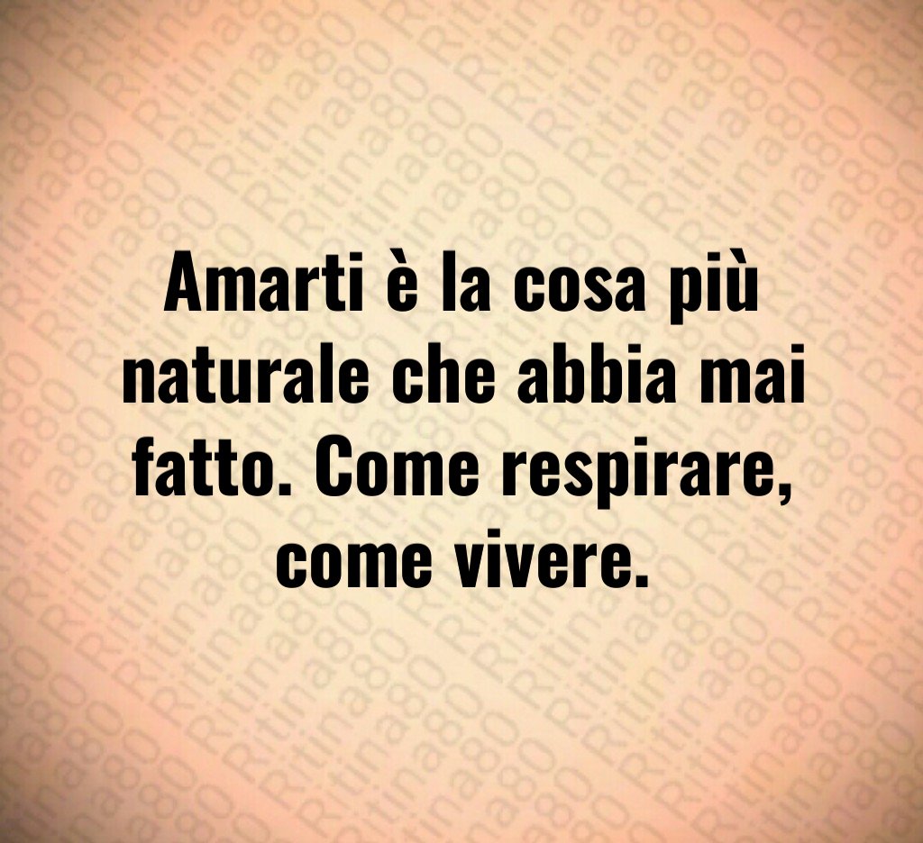 Amarti è la cosa più naturale che abbia mai fatto. Come respirare, come vivere. Amarti è la cosa più naturale che abbia mai fatto. Come respirare, come vivere.