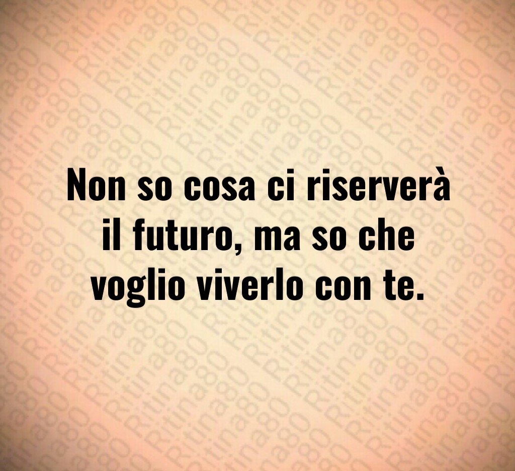 Non so cosa ci riserverà il futuro, ma so che voglio viverlo con te. Non so cosa ci riserverà il futuro, ma so che voglio viverlo con te.