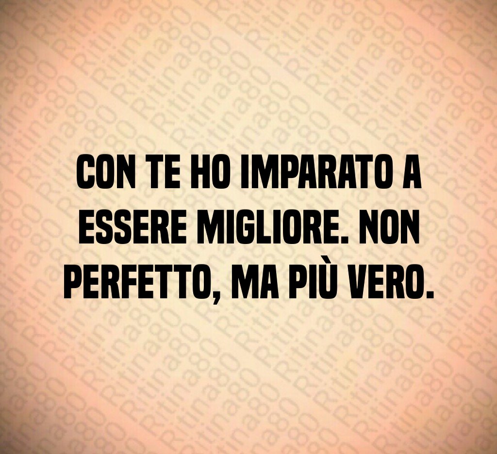 Con te ho imparato a essere migliore. Non perfetto, ma più vero. Con te ho imparato a essere migliore. Non perfetto, ma più vero.