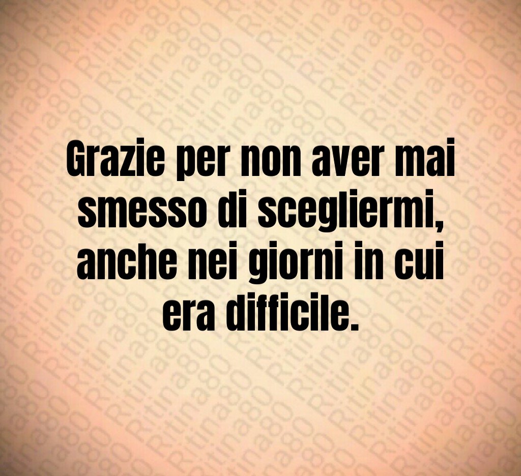 Grazie per non aver mai smesso di scegliermi, anche nei giorni in cui era difficile. Grazie per non aver mai smesso di scegliermi, anche nei giorni in cui era difficile.