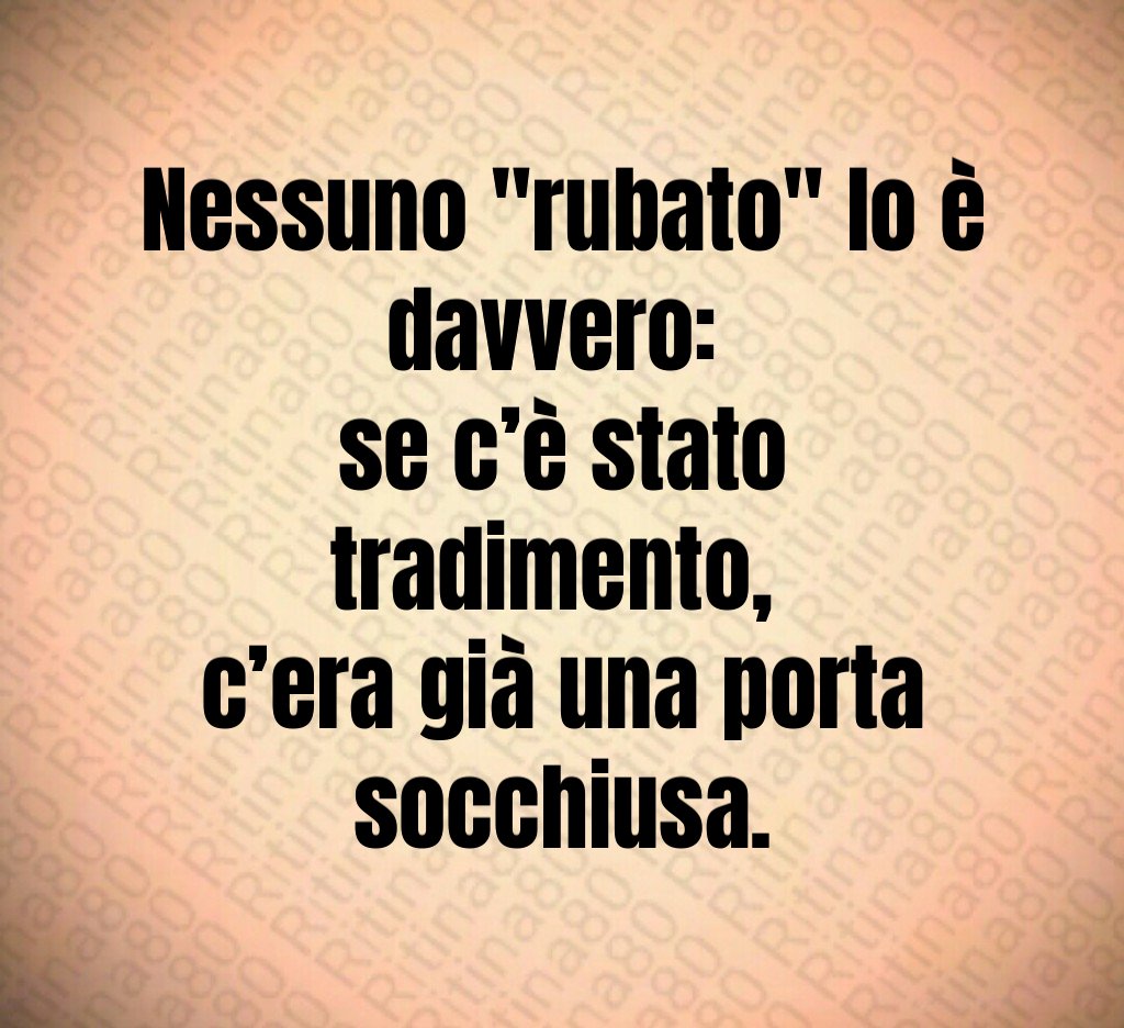 Nessuno "rubato" lo è davvero:
se c’è stato tradimento,
c’era già una porta socchiusa. Nessuno "rubato" lo è davvero:
se c’è stato tradimento,
c’era già una porta socchiusa.