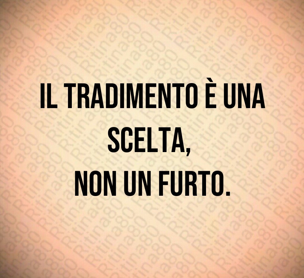 Il tradimento è una scelta,
non un furto. Il tradimento è una scelta,
non un furto.