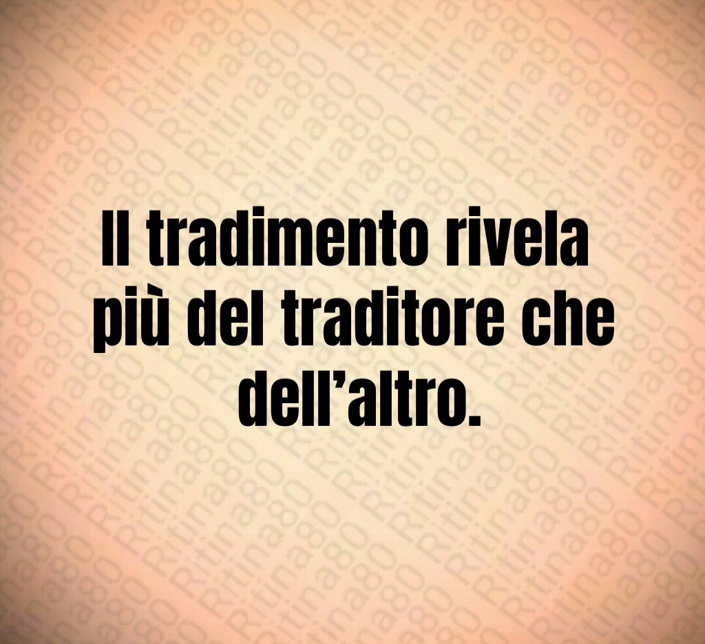 Il tradimento rivela
più del traditore che
dell’altro. Il tradimento rivela
più del traditore che
dell’altro.