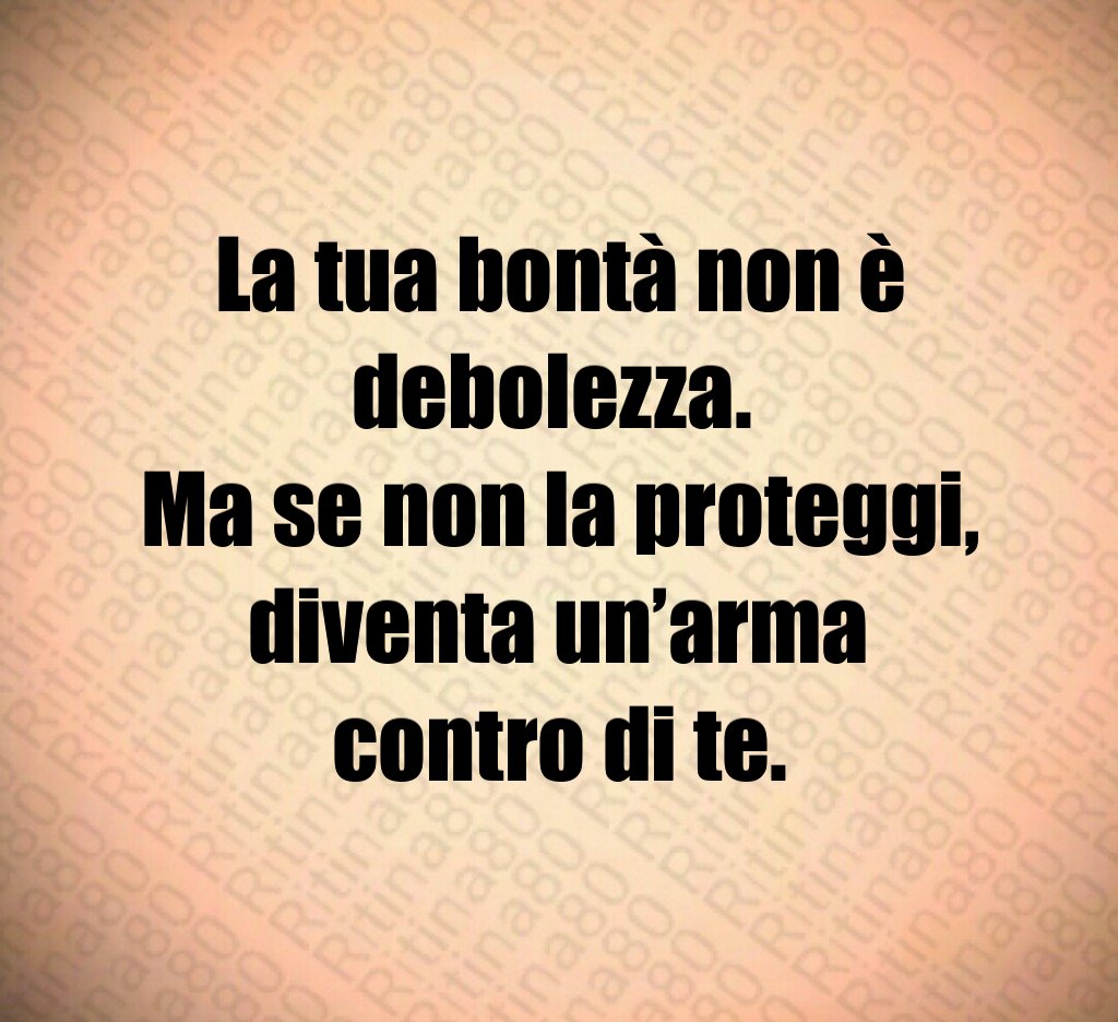 La tua bontà non è debolezza.
Ma se non la proteggi,
diventa un’arma
contro di te.