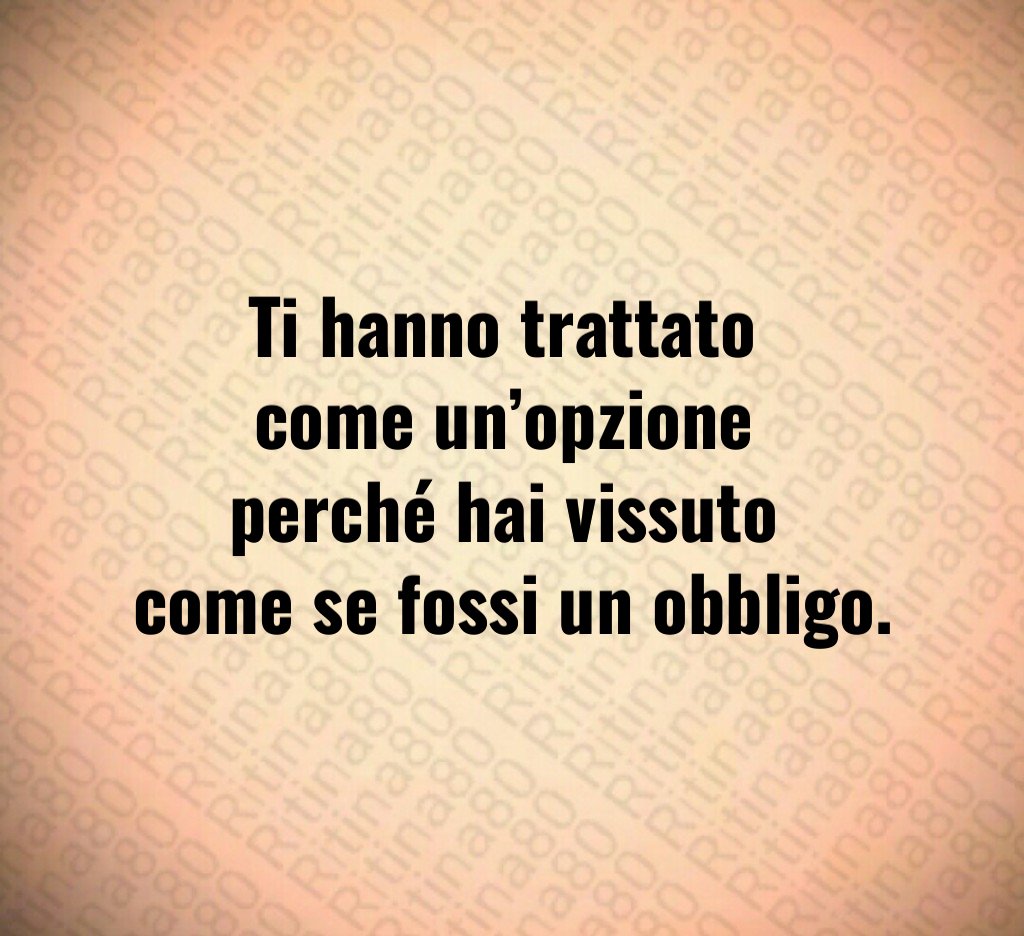 Ti hanno trattato
come un’opzione
perché hai vissuto
come se fossi un obbligo.