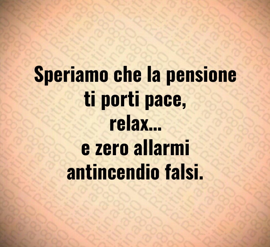 Speriamo che la pensione ti porti pace,
relax…
e zero allarmi antincendio falsi.