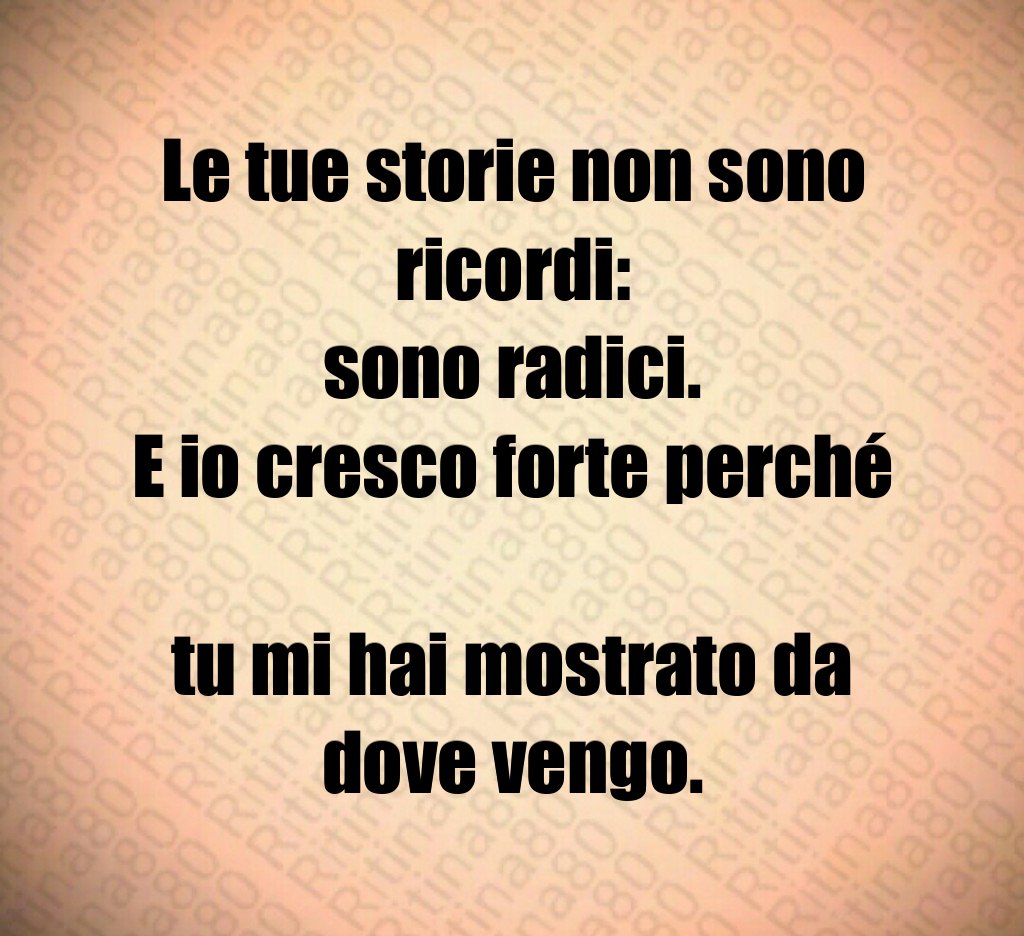 Le tue storie non sono ricordi:
sono radici.
E io cresco forte perché
tu mi hai mostrato da dove vengo. Le tue storie non sono ricordi:
sono radici.
E io cresco forte perché
tu mi hai mostrato da dove vengo.