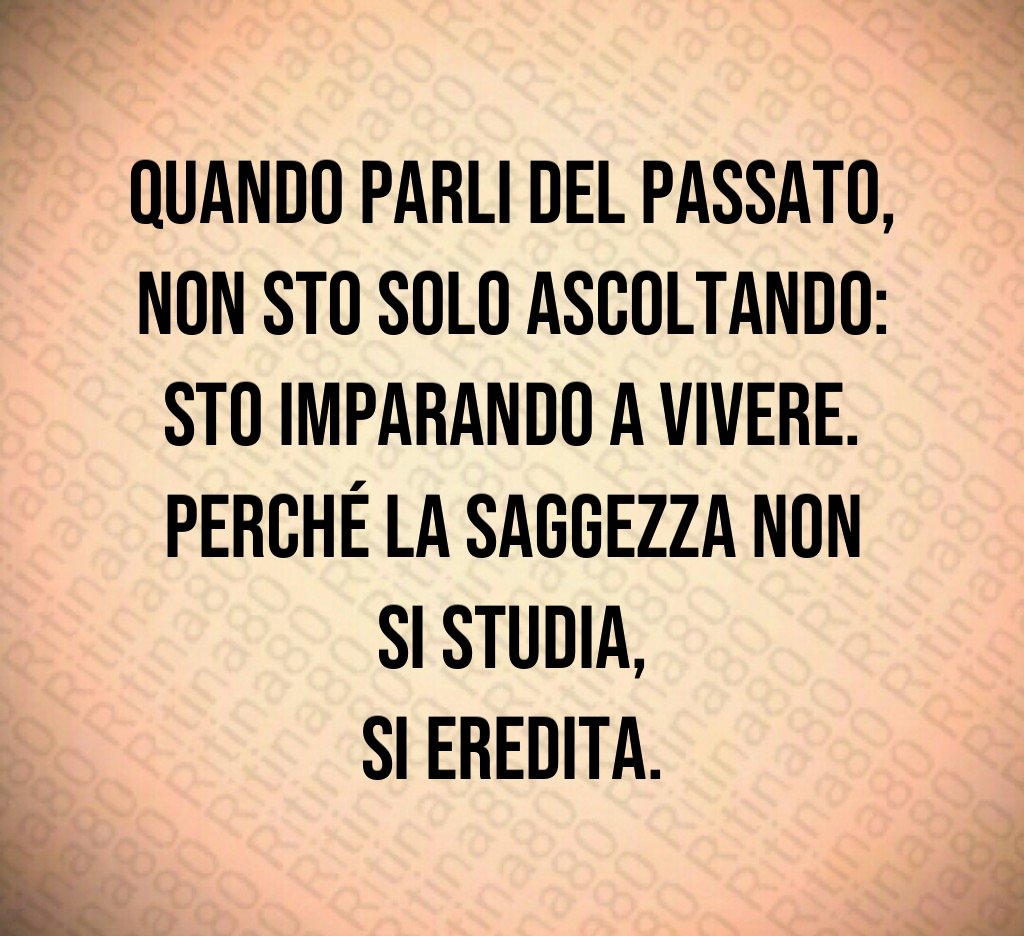 Quando parli del passato,
non sto solo ascoltando:
sto imparando a vivere.
Perché la saggezza non si studia,
si eredita. Quando parli del passato,
non sto solo ascoltando:
sto imparando a vivere.
Perché la saggezza non si studia,
si eredita.