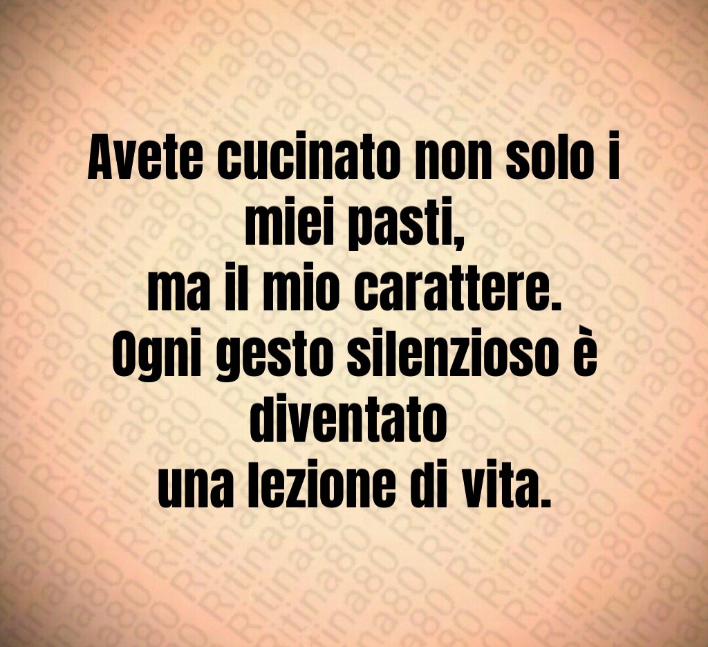 Avete cucinato non solo i miei pasti,
ma il mio carattere.
Ogni gesto silenzioso è diventato
una lezione di vita. Avete cucinato non solo i miei pasti,
ma il mio carattere.
Ogni gesto silenzioso è diventato
una lezione di vita.