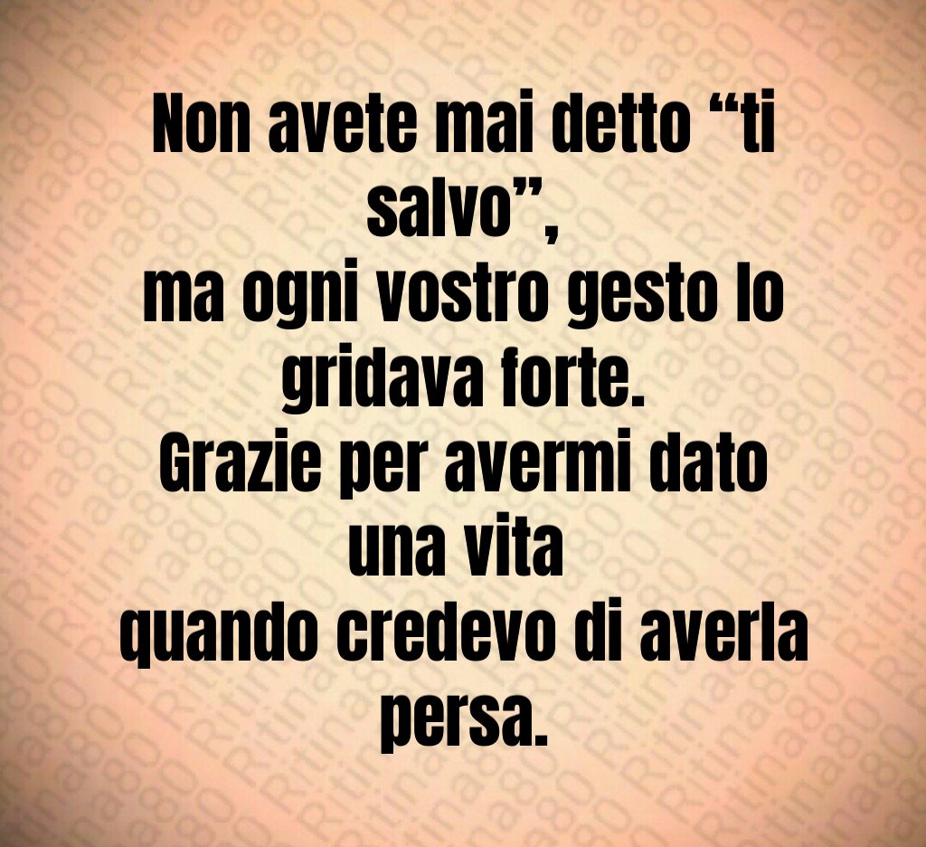 Non avete mai detto “ti salvo”,
ma ogni vostro gesto lo gridava forte.
Grazie per avermi dato una vita
quando credevo di averla persa. Non avete mai detto “ti salvo”,
ma ogni vostro gesto lo gridava forte.
Grazie per avermi dato una vita
quando credevo di averla persa.