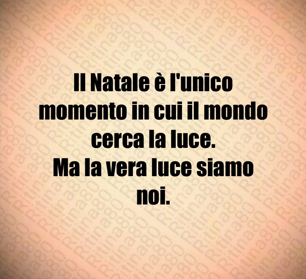 Il Natale è l'unico momento in cui il mondo cerca la luce.
Ma la vera luce siamo noi. Il Natale è l'unico momento in cui il mondo cerca la luce.
Ma la vera luce siamo noi.