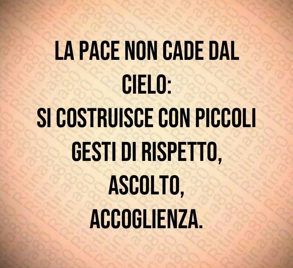 La pace non cade dal cielo:
si costruisce con piccoli gesti di rispetto,
ascolto,
accoglienza. La pace non cade dal cielo:
si costruisce con piccoli gesti di rispetto,
ascolto,
accoglienza.