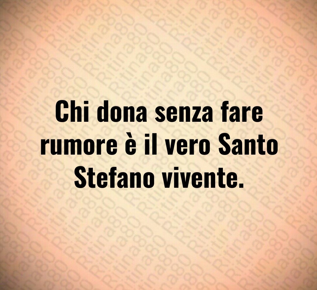 Chi dona senza fare rumore è il vero Santo Stefano vivente. Chi dona senza fare rumore è il vero Santo Stefano vivente.