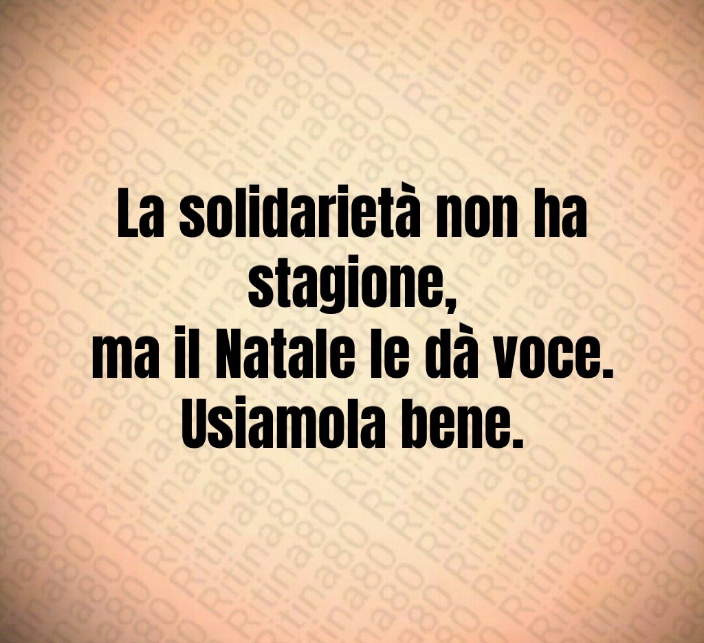 La solidarietà non ha stagione,
ma il Natale le dà voce.
Usiamola bene. La solidarietà non ha stagione,
ma il Natale le dà voce.
Usiamola bene.