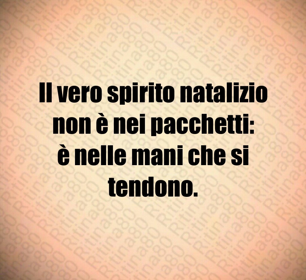 Il vero spirito natalizio non è nei pacchetti:
è nelle mani che si tendono. Il vero spirito natalizio non è nei pacchetti:
è nelle mani che si tendono.