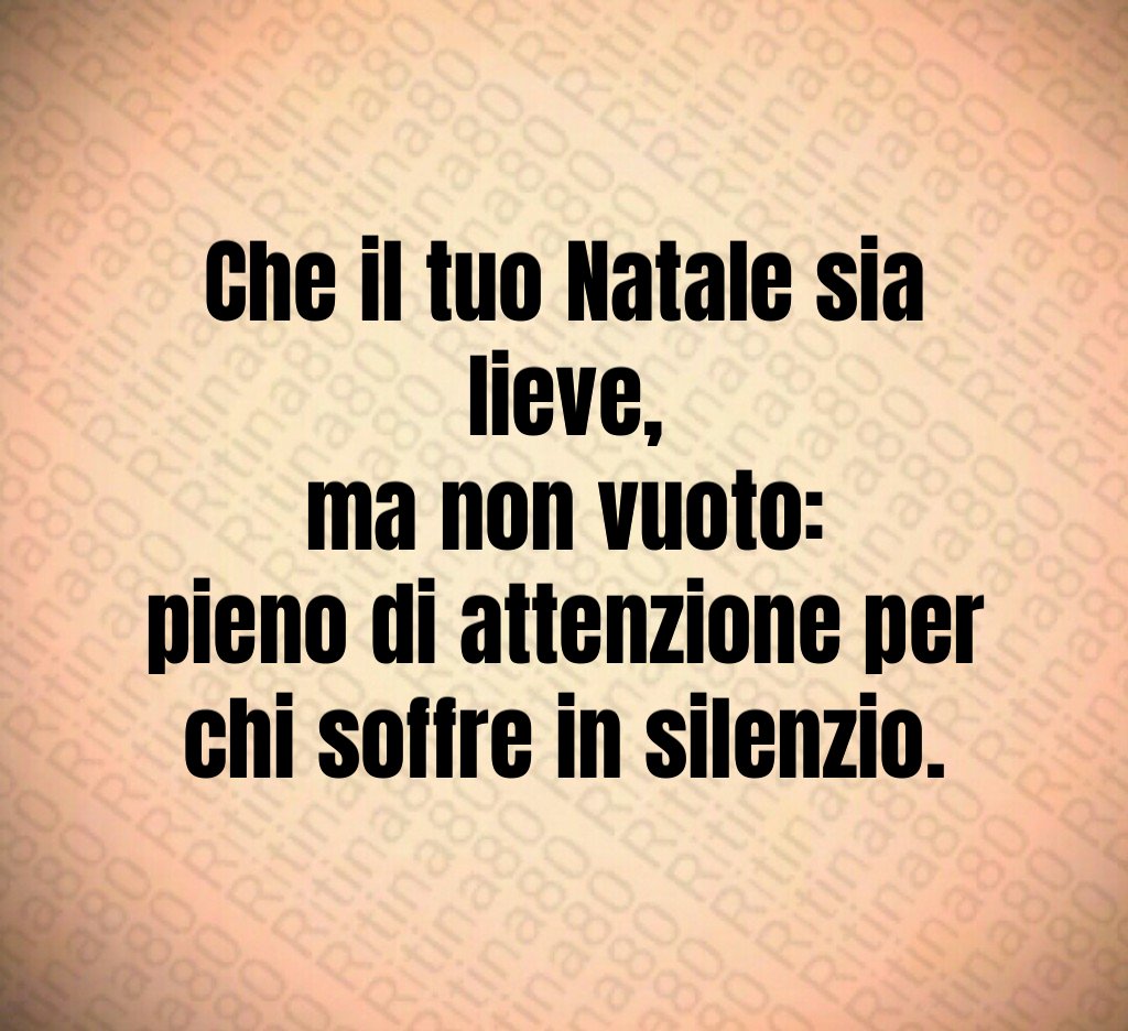 Che il tuo Natale sia lieve,
ma non vuoto:
pieno di attenzione per chi soffre in silenzio. Che il tuo Natale sia lieve,
ma non vuoto:
pieno di attenzione per chi soffre in silenzio.