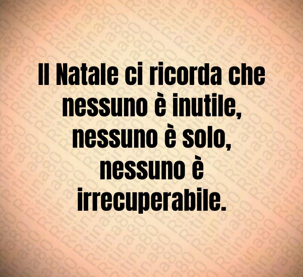 Il Natale ci ricorda che nessuno è inutile,
nessuno è solo,
nessuno è irrecuperabile. Il Natale ci ricorda che nessuno è inutile,
nessuno è solo,
nessuno è irrecuperabile.