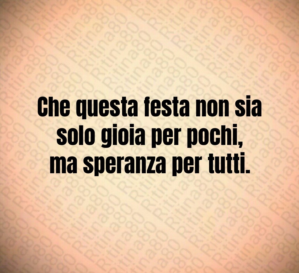Che questa festa non sia solo gioia per pochi,
ma speranza per tutti. Che questa festa non sia solo gioia per pochi,
ma speranza per tutti.